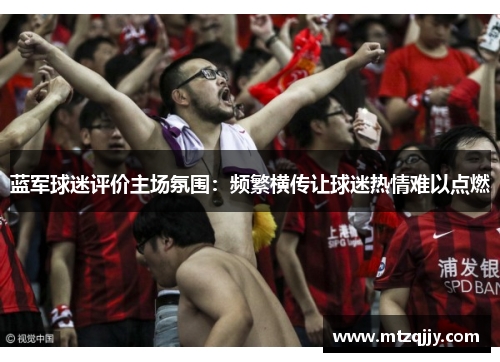 蓝军球迷评价主场氛围：频繁横传让球迷热情难以点燃