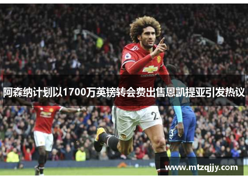 阿森纳计划以1700万英镑转会费出售恩凯提亚引发热议