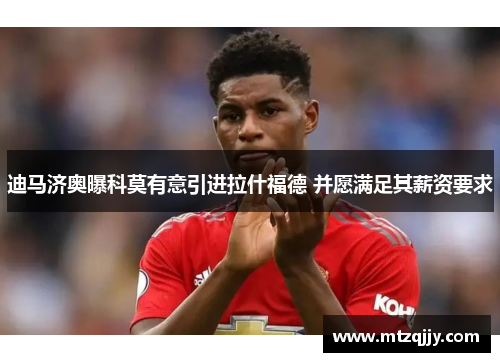 迪马济奥曝科莫有意引进拉什福德 并愿满足其薪资要求