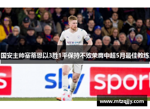 国安主帅塞蒂恩以3胜1平保持不败荣膺中超5月最佳教练