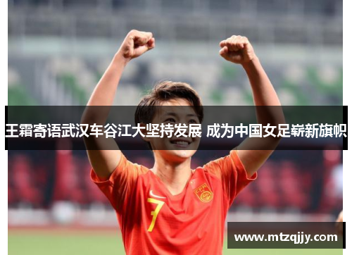 王霜寄语武汉车谷江大坚持发展 成为中国女足崭新旗帜