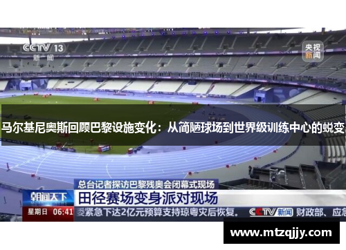 马尔基尼奥斯回顾巴黎设施变化：从简陋球场到世界级训练中心的蜕变