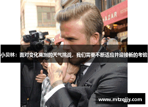 小贝林：面对变化莫测的天气挑战，我们需要不断适应并迎接新的考验