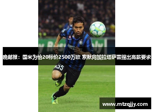 晚邮报：国米为恰20标价2500万欧 索默向加拉塔萨雷提出高薪要求