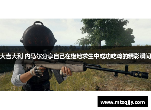 大吉大利 内马尔分享自己在绝地求生中成功吃鸡的精彩瞬间